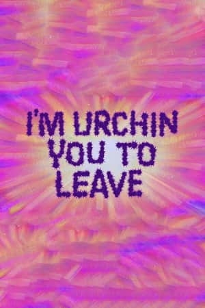 I'm Urchin You to Leave
