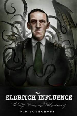 The Eldritch Influence: The Life, Vision, and Phenomenon of H.P. Lovecraft