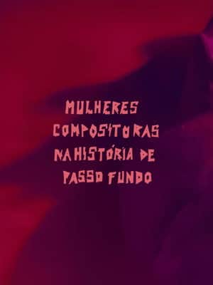 Mulheres Compositoras na História de Passo Fundo (MCHPF)