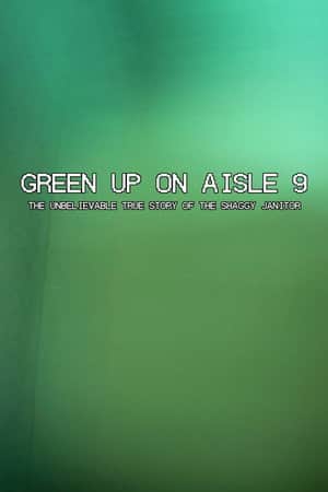 Green Up on Aisle 9: The Unbelievable True Story of the Shaggy Janitor